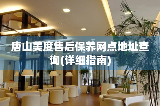 唐山美度售后保養(yǎng)網(wǎng)點地址查詢(詳細(xì)指南)