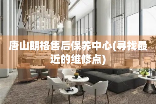 唐山朗格售后保養(yǎng)中心(尋找最近的維修點)