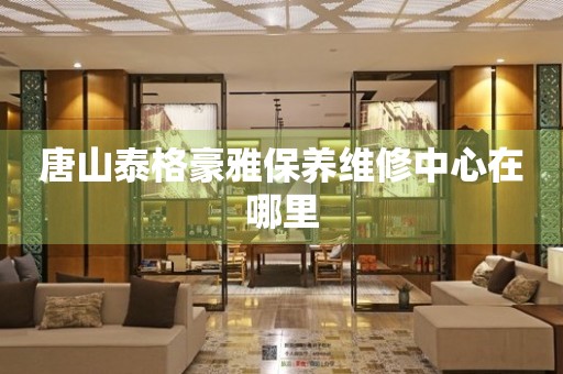 唐山泰格豪雅保養(yǎng)維修中心在哪里