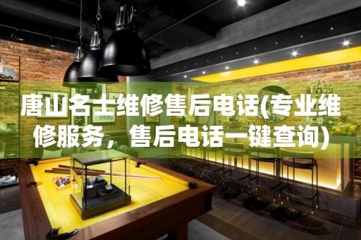 唐山名士維修售后電話(專業(yè)維修服務(wù)，售后電話一鍵查詢)