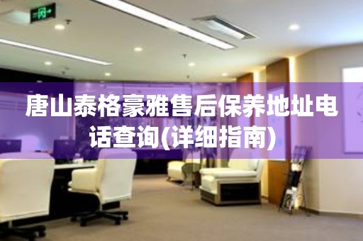 唐山泰格豪雅售后保養(yǎng)地址電話查詢(詳細(xì)指南)