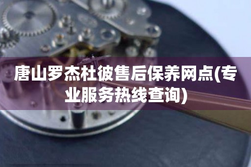 唐山羅杰杜彼售后保養(yǎng)網(wǎng)點(diǎn)(專業(yè)服務(wù)熱線查詢)