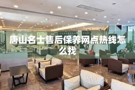 唐山名士售后保養(yǎng)網(wǎng)點(diǎn)熱線怎么找