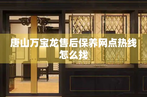 唐山萬(wàn)寶龍售后保養(yǎng)網(wǎng)點(diǎn)熱線怎么找