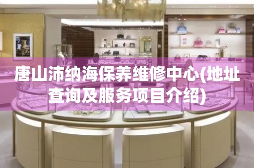 唐山沛納海保養(yǎng)維修中心(地址查詢(xún)及服務(wù)項(xiàng)目介紹)