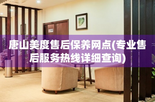 唐山美度售后保養(yǎng)網(wǎng)點(diǎn)(專(zhuān)業(yè)售后服務(wù)熱線(xiàn)詳細(xì)查詢(xún))
