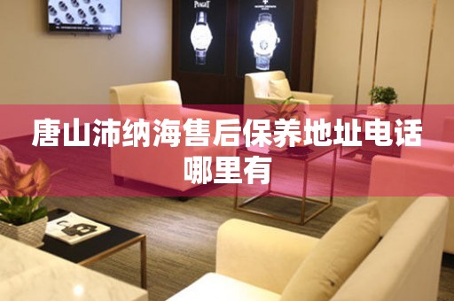 唐山沛納海售后保養(yǎng)地址電話(huà)哪里有