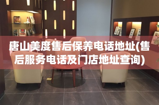 唐山美度售后保養(yǎng)電話(huà)地址(售后服務(wù)電話(huà)及門(mén)店地址查詢(xún))