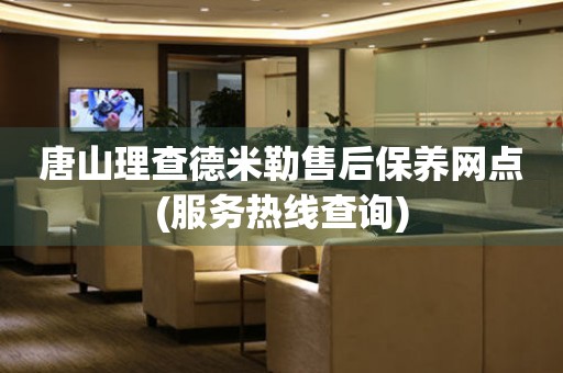 唐山理查德米勒售后保養(yǎng)網(wǎng)點(diǎn)(服務(wù)熱線查詢)