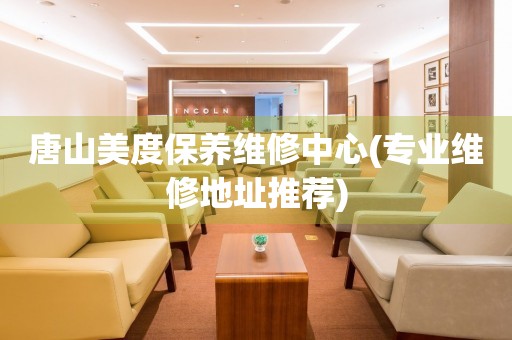 唐山美度保養(yǎng)維修中心(專業(yè)維修地址推薦)