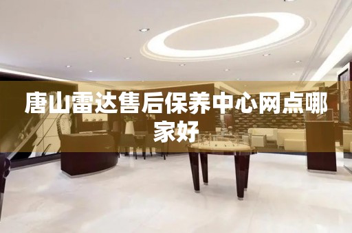 唐山雷達(dá)售后保養(yǎng)中心網(wǎng)點(diǎn)哪家好