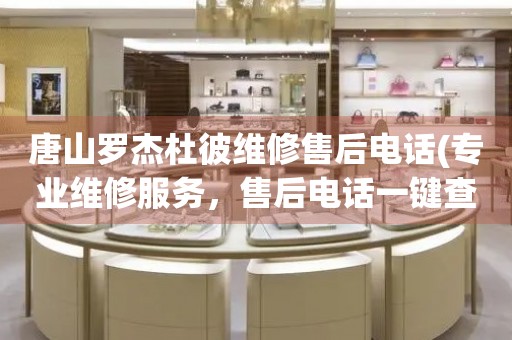 唐山羅杰杜彼維修售后電話(專業(yè)維修服務(wù)，售后電話一鍵查詢)