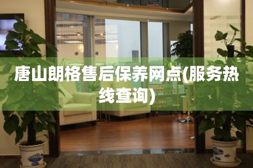 唐山朗格售后保養(yǎng)網(wǎng)點(diǎn)(服務(wù)熱線查詢)