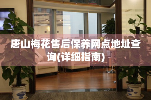 唐山梅花售后保養(yǎng)網(wǎng)點(diǎn)地址查詢(詳細(xì)指南)
