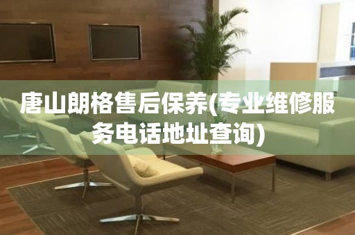 唐山朗格售后保養(yǎng)(專業(yè)維修服務(wù)電話地址查詢)