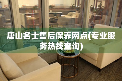 唐山名士售后保養(yǎng)網(wǎng)點(diǎn)(專業(yè)服務(wù)熱線查詢)