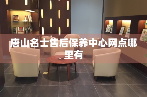 唐山名士售后保養(yǎng)中心網(wǎng)點(diǎn)哪里有