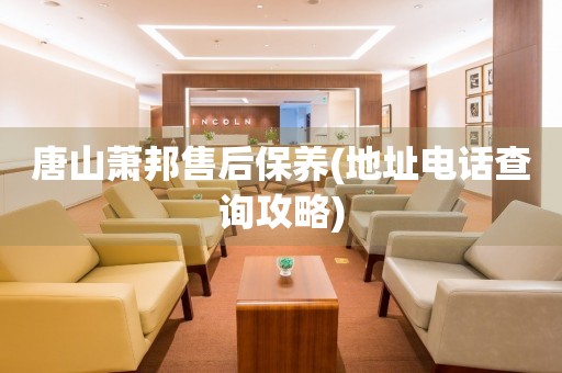 唐山蕭邦售后保養(yǎng)(地址電話查詢攻略)