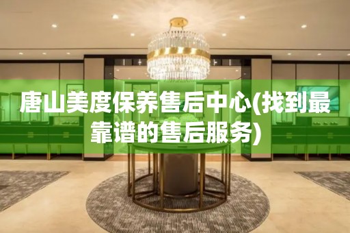 唐山美度保養(yǎng)售后中心(找到最靠譜的售后服務(wù))