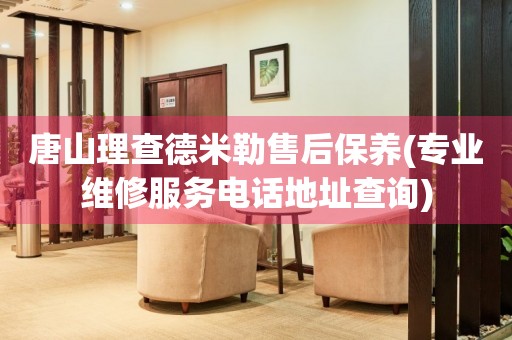 唐山理查德米勒售后保養(yǎng)(專業(yè)維修服務(wù)電話地址查詢)