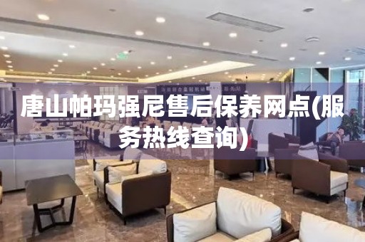 唐山帕瑪強(qiáng)尼售后保養(yǎng)網(wǎng)點(diǎn)(服務(wù)熱線查詢)