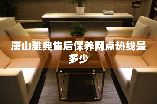 唐山雅典售后保養(yǎng)網(wǎng)點(diǎn)熱線(xiàn)是多少