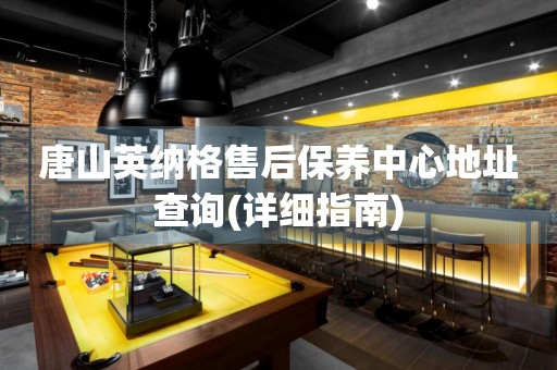 唐山英納格售后保養(yǎng)中心地址查詢(詳細(xì)指南)