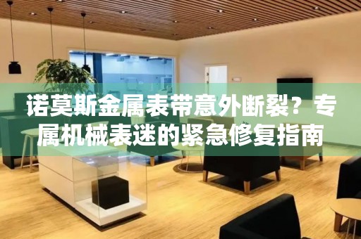 諾莫斯金屬表帶意外斷裂？專屬機械表迷的緊急修復(fù)指南