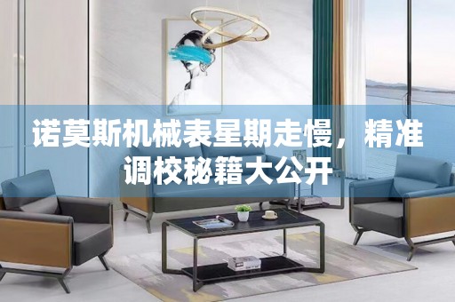 諾莫斯機械表星期走慢，精準(zhǔn)調(diào)校秘籍大公開