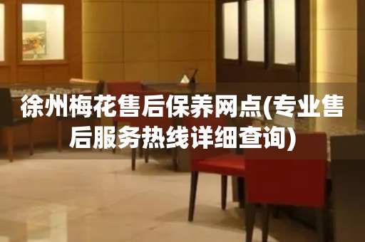 徐州梅花售后保養(yǎng)網(wǎng)點(diǎn)(專業(yè)售后服務(wù)熱線詳細(xì)查詢)