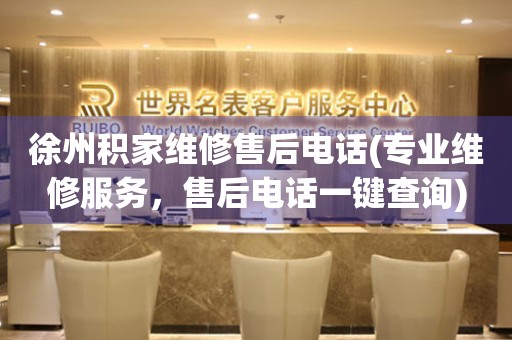 徐州積家維修售后電話(專業(yè)維修服務(wù)，售后電話一鍵查詢)