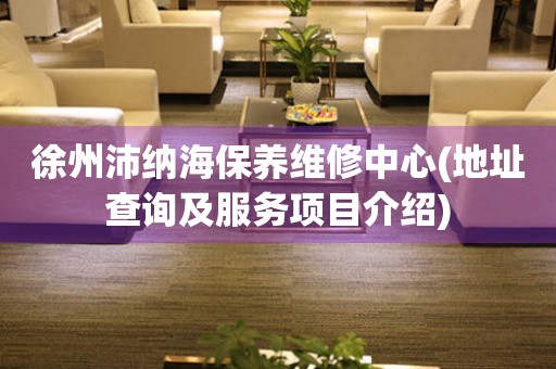 徐州沛納海保養(yǎng)維修中心(地址查詢及服務(wù)項(xiàng)目介紹)