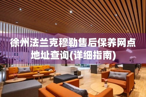 徐州法蘭克穆勒售后保養(yǎng)網(wǎng)點(diǎn)地址查詢(詳細(xì)指南)