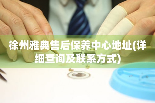 徐州雅典售后保養(yǎng)中心地址(詳細(xì)查詢及聯(lián)系方式)