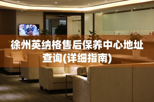徐州英納格售后保養(yǎng)中心地址查詢(詳細(xì)指南)