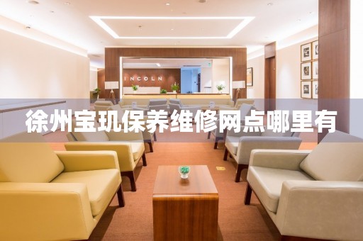 徐州寶璣保養(yǎng)維修網(wǎng)點(diǎn)哪里有