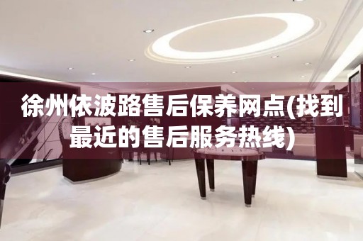 徐州依波路售后保養(yǎng)網(wǎng)點(diǎn)(找到最近的售后服務(wù)熱線)