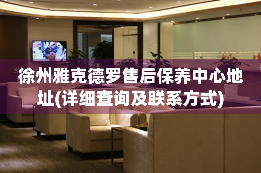 徐州雅克德羅售后保養(yǎng)中心地址(詳細(xì)查詢及聯(lián)系方式)