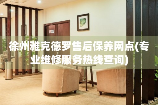 徐州雅克德羅售后保養(yǎng)網(wǎng)點(diǎn)(專業(yè)維修服務(wù)熱線查詢)