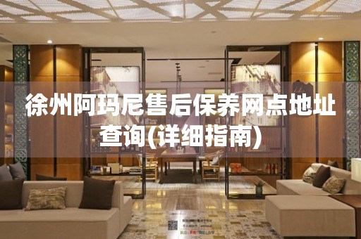 徐州阿瑪尼售后保養(yǎng)網點地址查詢(詳細指南)