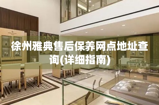 徐州雅典售后保養(yǎng)網點地址查詢(詳細指南)