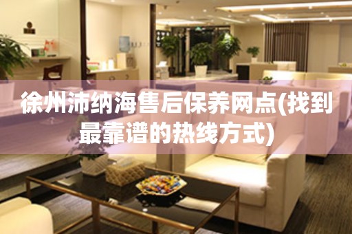 徐州沛納海售后保養(yǎng)網點(找到最靠譜的熱線方式)