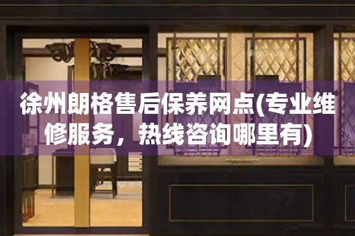 徐州朗格售后保養(yǎng)網點(專業(yè)維修服務，熱線咨詢哪里有)