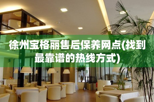 徐州寶格麗售后保養(yǎng)網(wǎng)點(diǎn)(找到最靠譜的熱線方式)