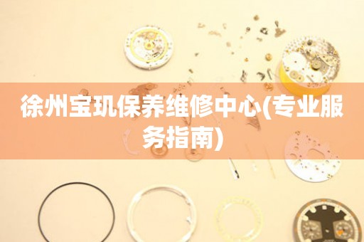 徐州寶璣保養(yǎng)維修中心(專業(yè)服務(wù)指南)