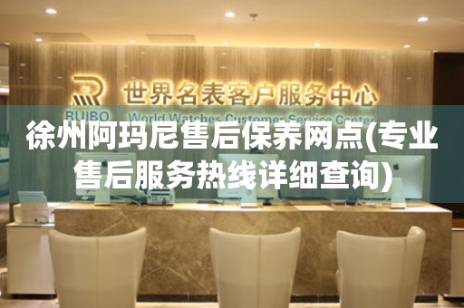 徐州阿瑪尼售后保養(yǎng)網(wǎng)點(diǎn)(專業(yè)售后服務(wù)熱線詳細(xì)查詢)