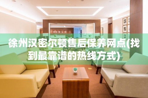 徐州漢密爾頓售后保養(yǎng)網點(找到最靠譜的熱線方式)