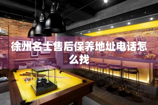 徐州名士售后保養(yǎng)地址電話怎么找