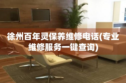 徐州百年靈保養(yǎng)維修電話(專業(yè)維修服務一鍵查詢)