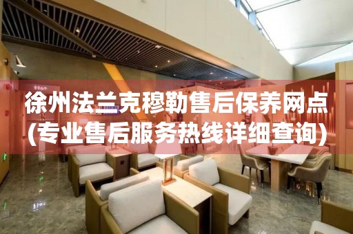 徐州法蘭克穆勒售后保養(yǎng)網(wǎng)點(diǎn)(專業(yè)售后服務(wù)熱線詳細(xì)查詢)
